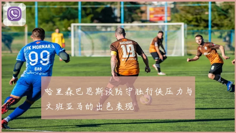 哈里森巴恩斯谈防守独行侠压力与文班亚马的出色表现