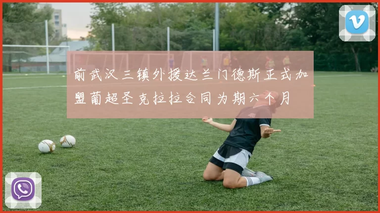 前武汉三镇外援达兰门德斯正式加盟葡超圣克拉拉合同为期六个月