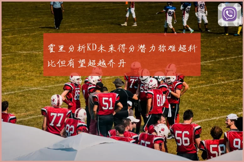 霍里分析KD未来得分潜力称难超科比但有望超越乔丹