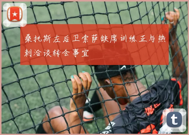 桑托斯左后卫索萨缺席训练正与热刺洽谈转会事宜